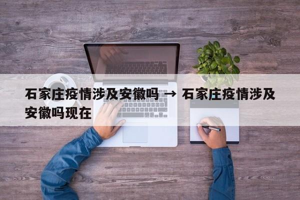 石家庄疫情涉及安徽吗 → 石家庄疫情涉及安徽吗现在