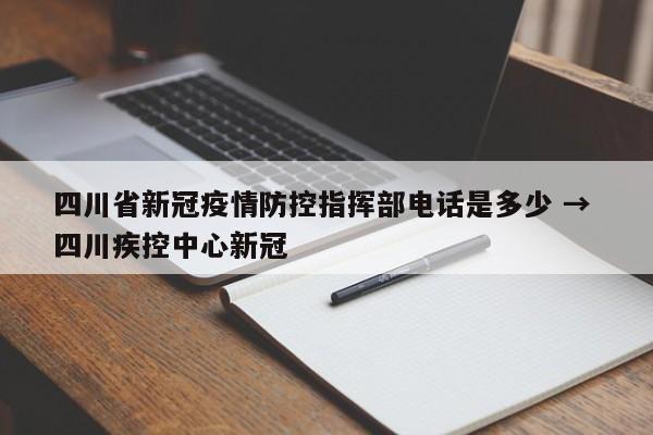四川省新冠疫情防控指挥部电话是多少 → 四川疾控中心新冠