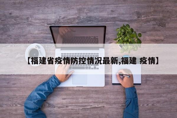 【福建省疫情防控情况最新,福建 疫情】