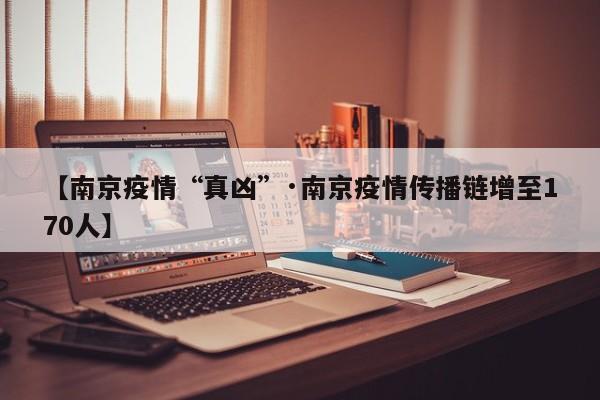 【南京疫情“真凶”·南京疫情传播链增至170人】