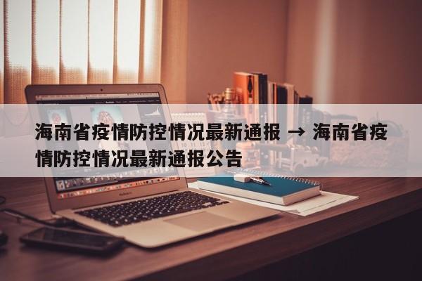 海南省疫情防控情况最新通报 → 海南省疫情防控情况最新通报公告