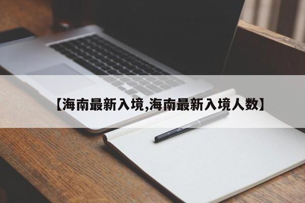 【海南最新入境,海南最新入境人数】