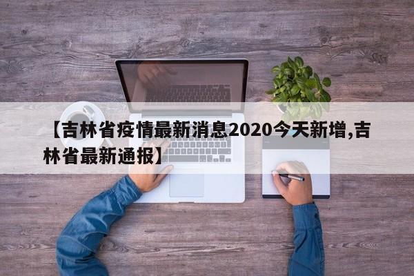 【吉林省疫情最新消息2020今天新增,吉林省最新通报】