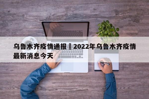 乌鲁木齐疫情通报›2022年乌鲁木齐疫情最新消息今天