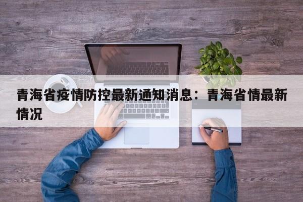 青海省疫情防控最新通知消息：青海省情最新情况