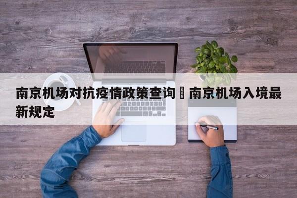 南京机场对抗疫情政策查询›南京机场入境最新规定